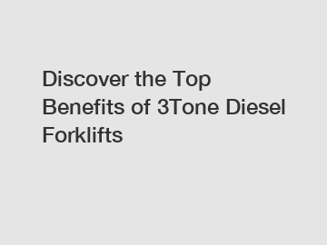 Discover the Top Benefits of 3Tone Diesel Forklifts