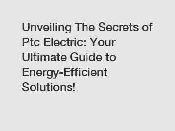 Unveiling The Secrets of Ptc Electric: Your Ultimate Guide to Energy-Efficient Solutions!