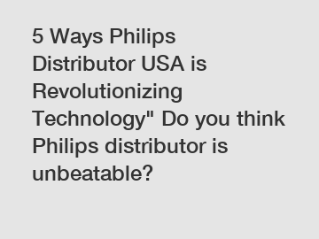 5 Ways Philips Distributor USA is Revolutionizing Technology" Do you think Philips distributor is unbeatable?