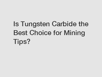 Is Tungsten Carbide the Best Choice for Mining Tips?