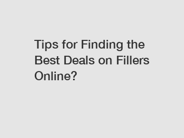 Tips for Finding the Best Deals on Fillers Online?