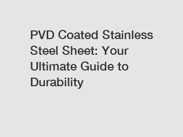 PVD Coated Stainless Steel Sheet: Your Ultimate Guide to Durability