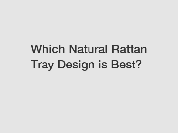 Which Natural Rattan Tray Design is Best?