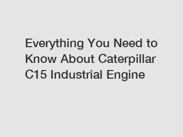 Everything You Need to Know About Caterpillar C15 Industrial Engine