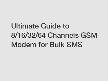 Ultimate Guide to 8/16/32/64 Channels GSM Modem for Bulk SMS