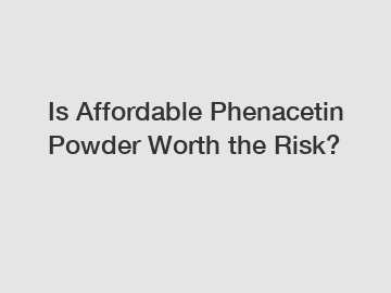 Is Affordable Phenacetin Powder Worth the Risk?