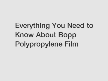 Everything You Need to Know About Bopp Polypropylene Film