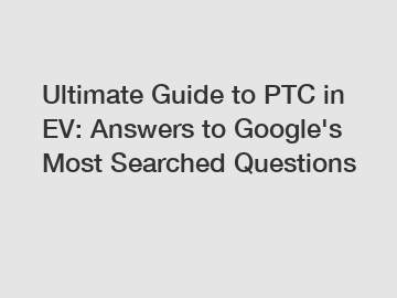 Ultimate Guide to PTC in EV: Answers to Google's Most Searched Questions