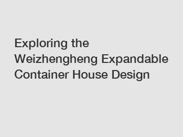 Exploring the Weizhengheng Expandable Container House Design