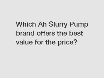 Which Ah Slurry Pump brand offers the best value for the price?