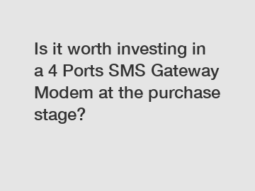 Is it worth investing in a 4 Ports SMS Gateway Modem at the purchase stage?