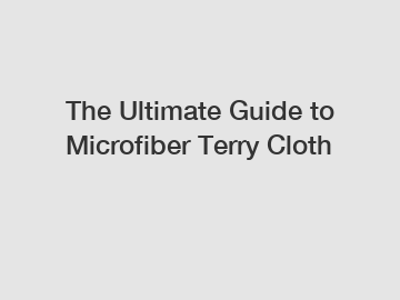 The Ultimate Guide to Microfiber Terry Cloth