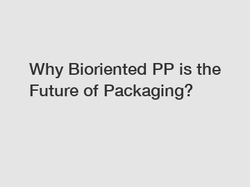 Why Bioriented PP is the Future of Packaging?