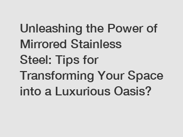 Unleashing the Power of Mirrored Stainless Steel: Tips for Transforming Your Space into a Luxurious Oasis?