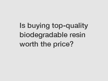 Is buying top-quality biodegradable resin worth the price?