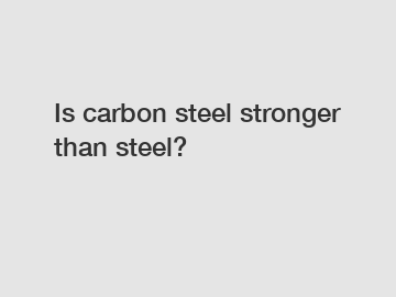 Is carbon steel stronger than steel?