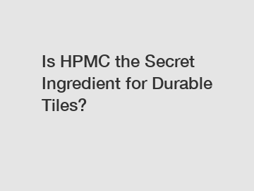 Is HPMC the Secret Ingredient for Durable Tiles?