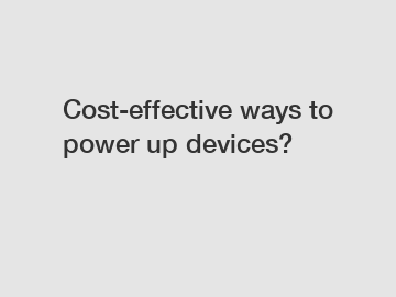 Cost-effective ways to power up devices?