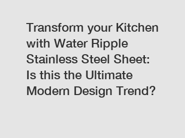 Transform your Kitchen with Water Ripple Stainless Steel Sheet: Is this the Ultimate Modern Design Trend?