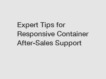 Expert Tips for Responsive Container After-Sales Support