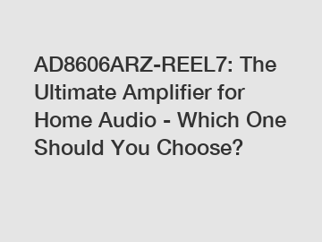 AD8606ARZ-REEL7: The Ultimate Amplifier for Home Audio - Which One Should You Choose?