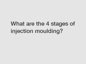 What are the 4 stages of injection moulding?