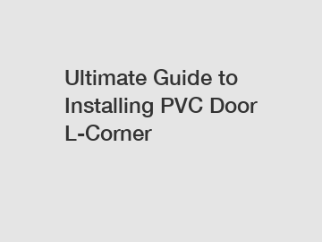 Ultimate Guide to Installing PVC Door L-Corner