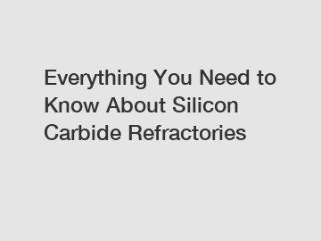 Everything You Need to Know About Silicon Carbide Refractories