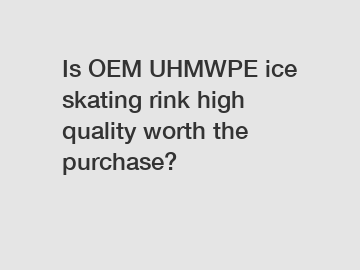 Is OEM UHMWPE ice skating rink high quality worth the purchase?