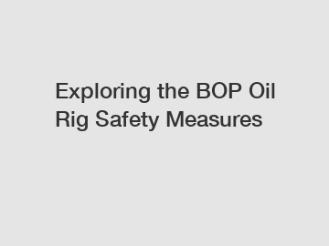 Exploring the BOP Oil Rig Safety Measures