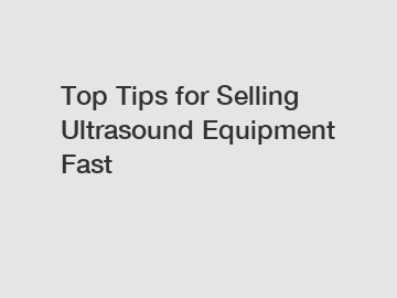 Top Tips for Selling Ultrasound Equipment Fast