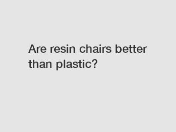 Are resin chairs better than plastic?