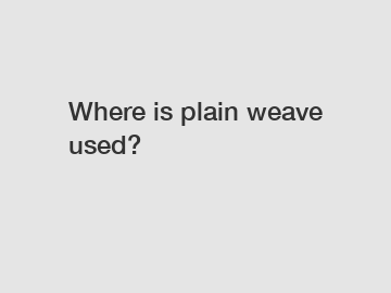 Where is plain weave used?