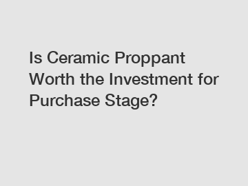 Is Ceramic Proppant Worth the Investment for Purchase Stage?