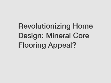 Revolutionizing Home Design: Mineral Core Flooring Appeal?