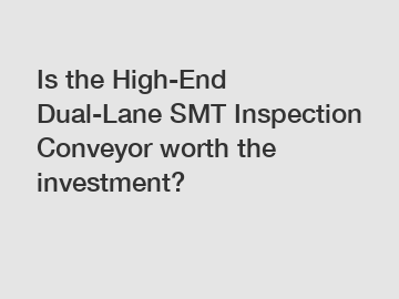 Is the High-End Dual-Lane SMT Inspection Conveyor worth the investment?