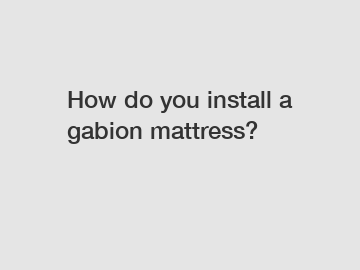 How do you install a gabion mattress?