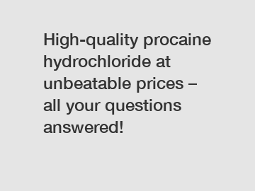 High-quality procaine hydrochloride at unbeatable prices – all your questions answered!