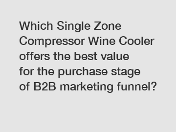 Which Single Zone Compressor Wine Cooler offers the best value for the purchase stage of B2B marketing funnel?