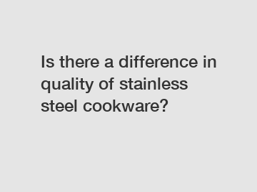 Is there a difference in quality of stainless steel cookware?