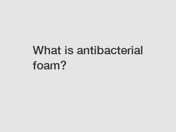 What is antibacterial foam?