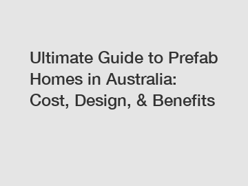 Ultimate Guide to Prefab Homes in Australia: Cost, Design, & Benefits