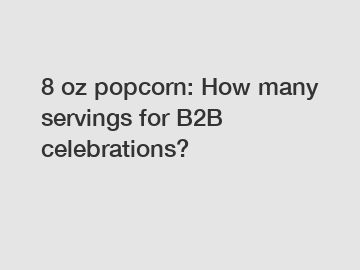 8 oz popcorn: How many servings for B2B celebrations?