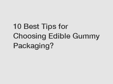 10 Best Tips for Choosing Edible Gummy Packaging?