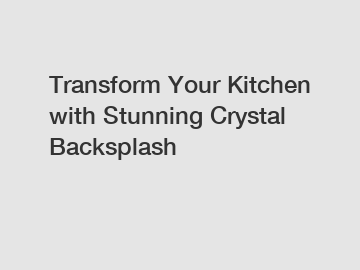 Transform Your Kitchen with Stunning Crystal Backsplash