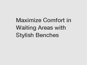 Maximize Comfort in Waiting Areas with Stylish Benches