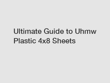 Ultimate Guide to Uhmw Plastic 4x8 Sheets