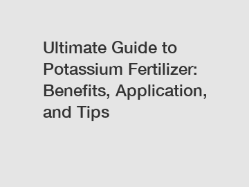 Ultimate Guide to Potassium Fertilizer: Benefits, Application, and Tips