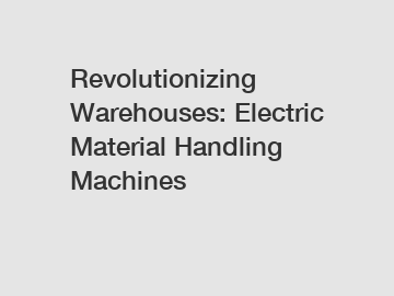 Revolutionizing Warehouses: Electric Material Handling Machines