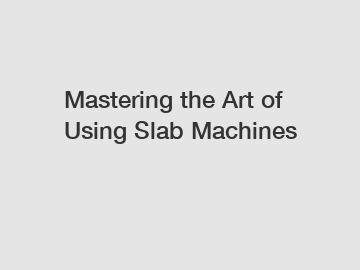 Mastering the Art of Using Slab Machines